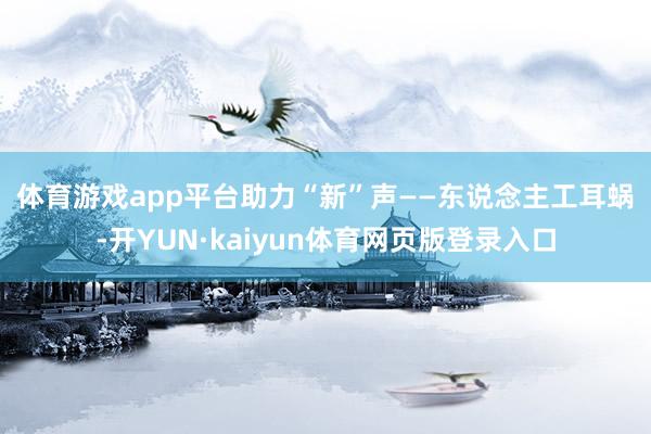 体育游戏app平台助力“新”声—— 东说念主工耳蜗-开YUN·kaiyun体育网页版登录入口