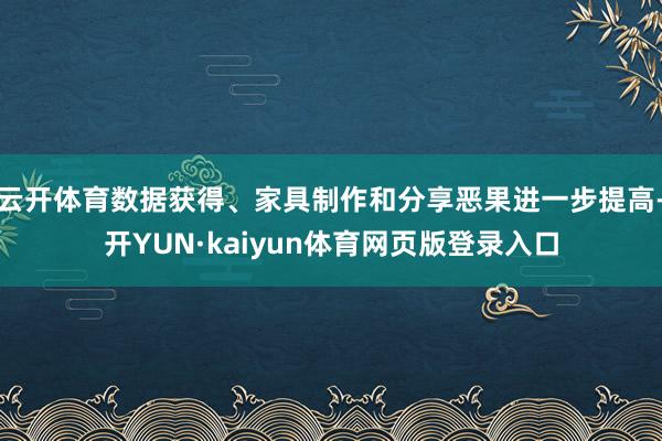 云开体育数据获得、家具制作和分享恶果进一步提高-开YUN·kaiyun体育网页版登录入口