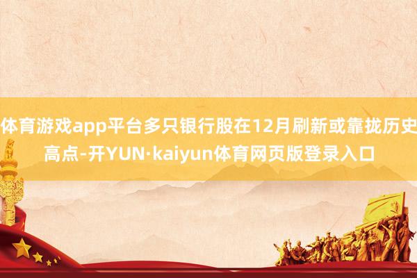体育游戏app平台多只银行股在12月刷新或靠拢历史高点-开YUN·kaiyun体育网页版登录入口
