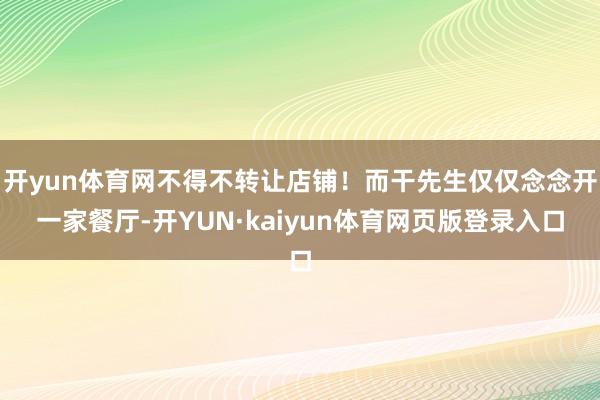 开yun体育网不得不转让店铺！而干先生仅仅念念开一家餐厅-开YUN·kaiyun体育网页版登录入口