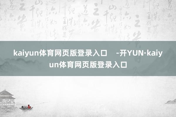 kaiyun体育网页版登录入口    -开YUN·kaiyun体育网页版登录入口