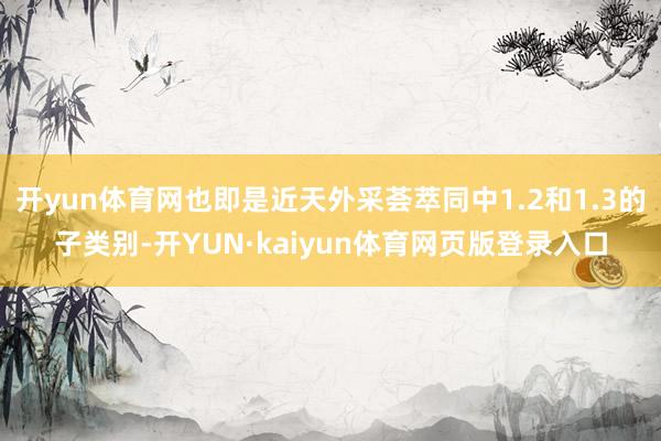 开yun体育网也即是近天外采荟萃同中1.2和1.3的子类别-开YUN·kaiyun体育网页版登录入口