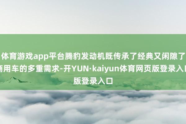 体育游戏app平台腾豹发动机既传承了经典又闲隙了商用车的多重需求-开YUN·kaiyun体育网页版登录入口