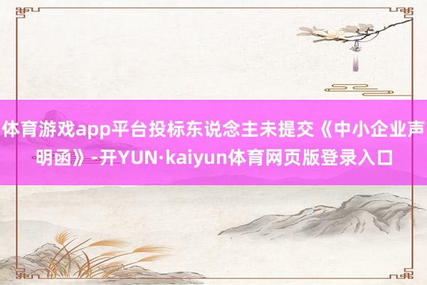 体育游戏app平台投标东说念主未提交《中小企业声明函》-开YUN·kaiyun体育网页版登录入口