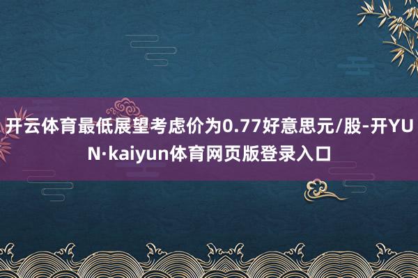 开云体育最低展望考虑价为0.77好意思元/股-开YUN·kaiyun体育网页版登录入口