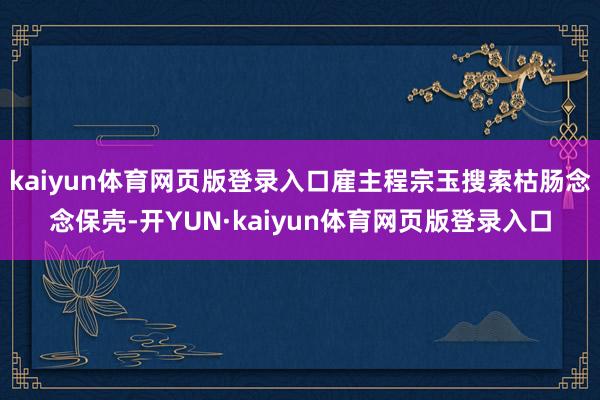 kaiyun体育网页版登录入口雇主程宗玉搜索枯肠念念保壳-开YUN·kaiyun体育网页版登录入口