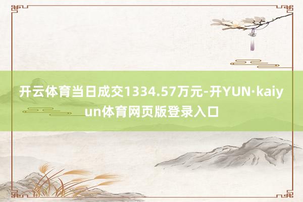 开云体育当日成交1334.57万元-开YUN·kaiyun体育网页版登录入口