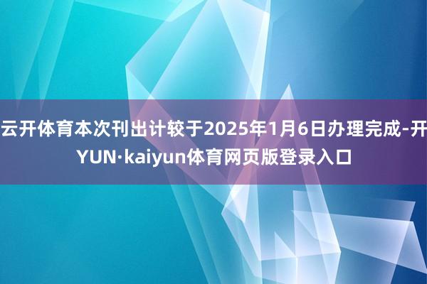 云开体育本次刊出计较于2025年1月6日办理完成-开YUN·kaiyun体育网页版登录入口