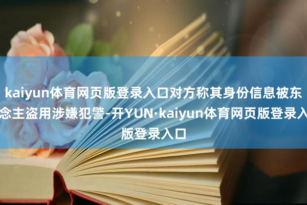 kaiyun体育网页版登录入口对方称其身份信息被东说念主盗用涉嫌犯警-开YUN·kaiyun体育网页