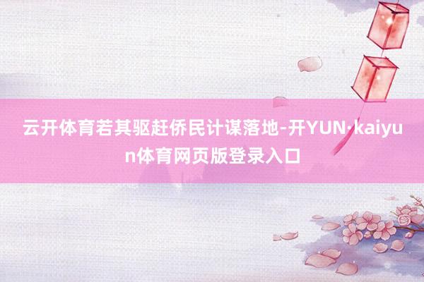 云开体育若其驱赶侨民计谋落地-开YUN·kaiyun体育网页版登录入口