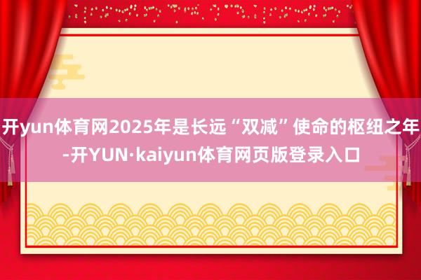 开yun体育网2025年是长远“双减”使命的枢纽之年-开YUN·kaiyun体育网页版登录入口