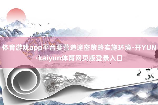 体育游戏app平台要营造邃密策略实施环境-开YUN·kaiyun体育网页版登录入口