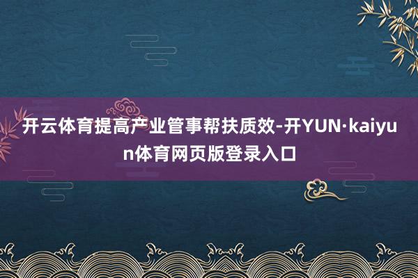开云体育提高产业管事帮扶质效-开YUN·kaiyun体育网页版登录入口