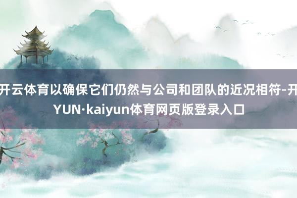 开云体育以确保它们仍然与公司和团队的近况相符-开YUN·kaiyun体育网页版登录入口