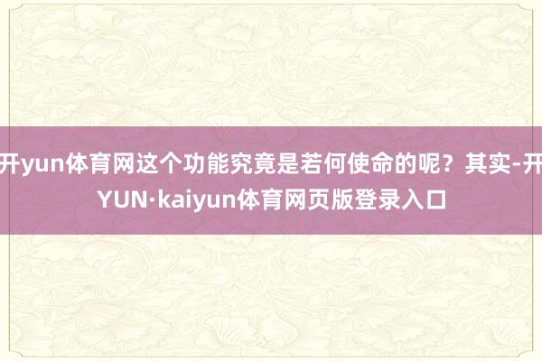 开yun体育网这个功能究竟是若何使命的呢？其实-开YUN·kaiyun体育网页版登录入口