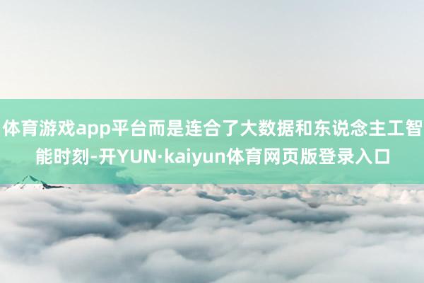 体育游戏app平台而是连合了大数据和东说念主工智能时刻-开YUN·kaiyun体育网页版登录入口
