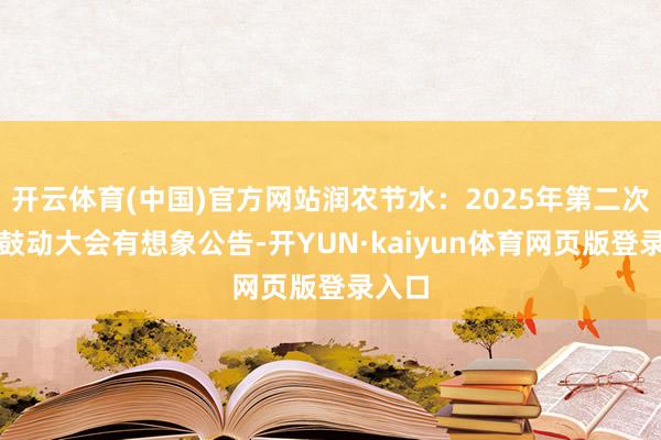 开云体育(中国)官方网站润农节水：2025年第二次临时鼓动大会有想象公告-开YUN·kaiyun体育