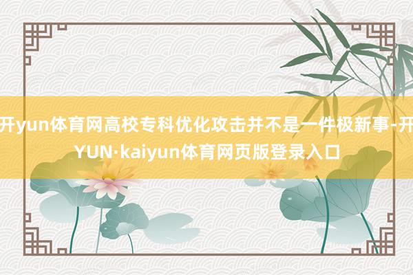 开yun体育网高校专科优化攻击并不是一件极新事-开YUN·kaiyun体育网页版登录入口