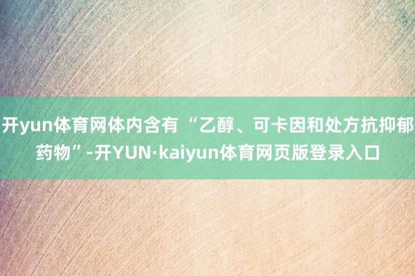 开yun体育网体内含有 “乙醇、可卡因和处方抗抑郁药物”-开YUN·kaiyun体育网页版登录入口
